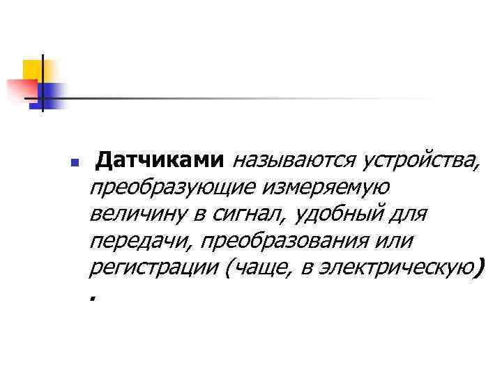n Датчиками называются устройства, преобразующие измеряемую величину в сигнал, удобный для передачи, преобразования или