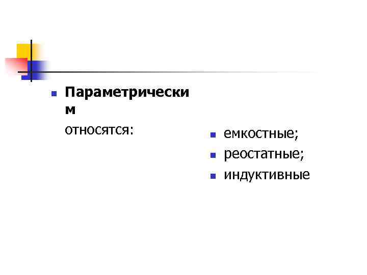 n Параметрически м относятся: n n n емкостные; реостатные; индуктивные 