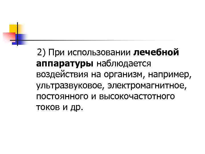 2) При использовании лечебной аппаратуры наблюдается воздействия на организм, например, ультразвуковое, электромагнитное, постоянного и