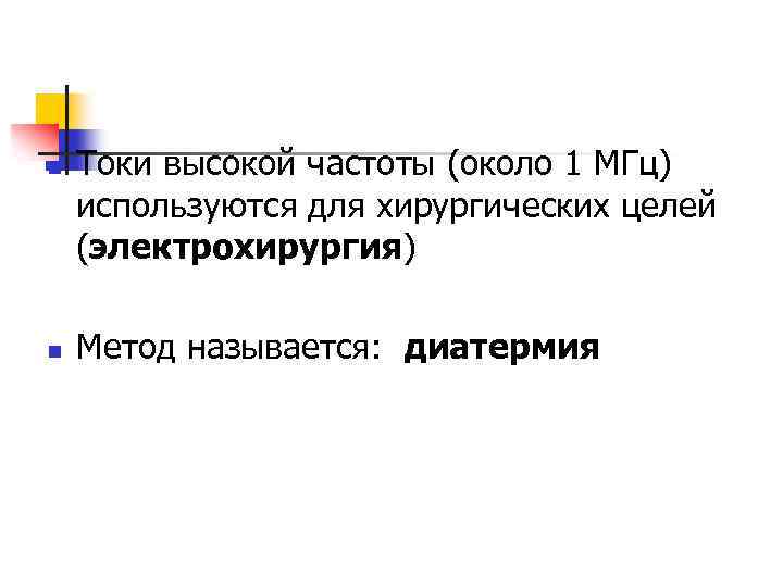 n n Токи высокой частоты (около 1 МГц) используются для хирургических целей (электрохирургия) Метод