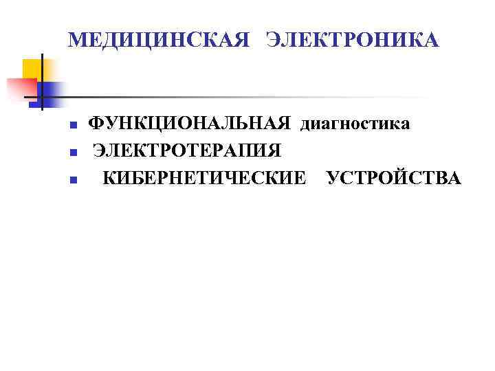 МЕДИЦИНСКАЯ ЭЛЕКТРОНИКА n n n ФУНКЦИОНАЛЬНАЯ диагностика ЭЛЕКТРОТЕРАПИЯ КИБЕРНЕТИЧЕСКИЕ УСТРОЙСТВА 