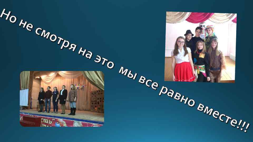 Но не смо тря на это мы все рав но вме сте !!! 