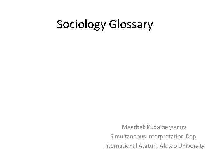 Sociology Glossary Meerbek Kudaibergenov Simultaneous Interpretation Dep. International Ataturk Alatoo University 