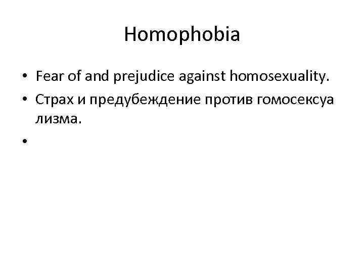 Homophobia • Fear of and prejudice against homosexuality. • Страх и предубеждение против гомосексуа