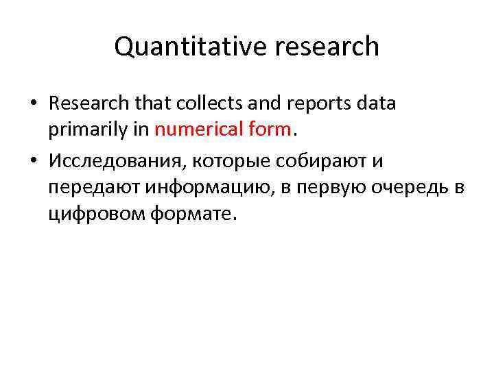 Quantitative research • Research that collects and reports data primarily in numerical form. •