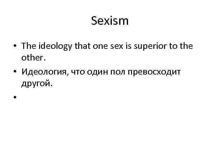 Sexism • The ideology that one sex is superior to the other. • Идеология,