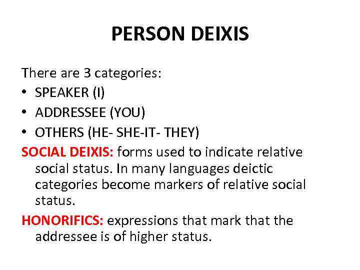 PERSON DEIXIS There are 3 categories: • SPEAKER (I) • ADDRESSEE (YOU) • OTHERS