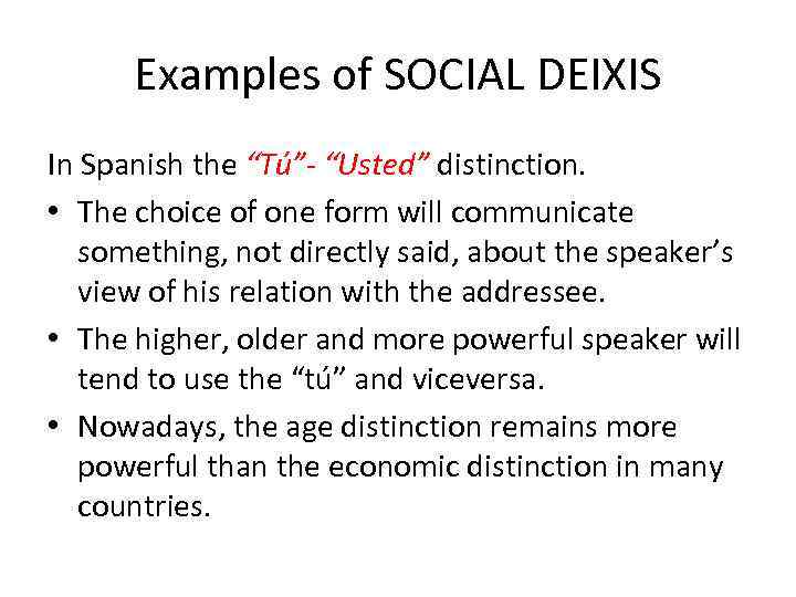 Examples of SOCIAL DEIXIS In Spanish the “Tú”- “Usted” distinction. • The choice of