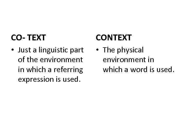 CO- TEXT CONTEXT • Just a linguistic part of the environment in which a