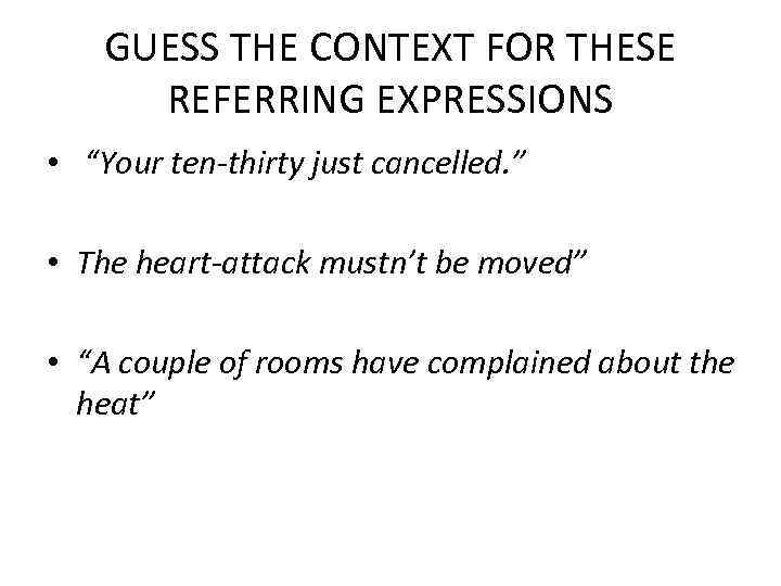 GUESS THE CONTEXT FOR THESE REFERRING EXPRESSIONS • “Your ten-thirty just cancelled. ” •