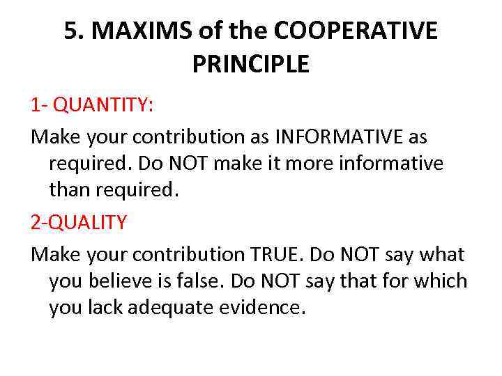 5. MAXIMS of the COOPERATIVE PRINCIPLE 1 - QUANTITY: Make your contribution as INFORMATIVE