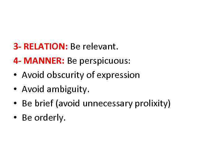 3 - RELATION: Be relevant. 4 - MANNER: Be perspicuous: • Avoid obscurity of