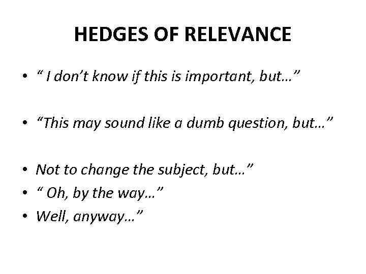 HEDGES OF RELEVANCE • “ I don’t know if this is important, but…” •