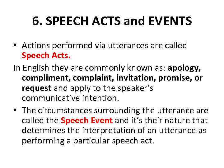 6. SPEECH ACTS and EVENTS • Actions performed via utterances are called Speech Acts.