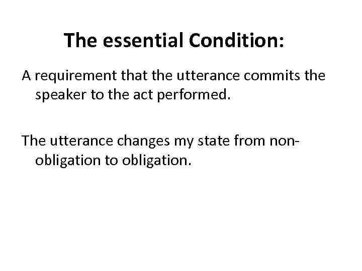 The essential Condition: A requirement that the utterance commits the speaker to the act