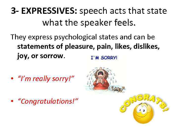 3 - EXPRESSIVES: speech acts that state what the speaker feels. They express psychological