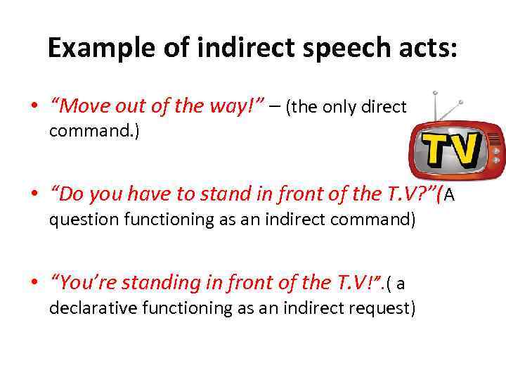 Example of indirect speech acts: • “Move out of the way!” – (the only