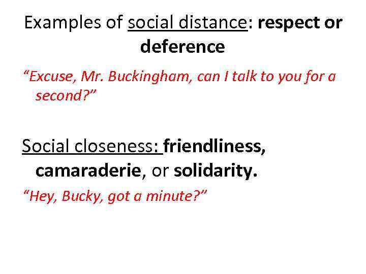 Examples of social distance: respect or deference “Excuse, Mr. Buckingham, can I talk to