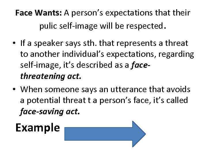 Face Wants: A person’s expectations that their pulic self-image will be respected. • If