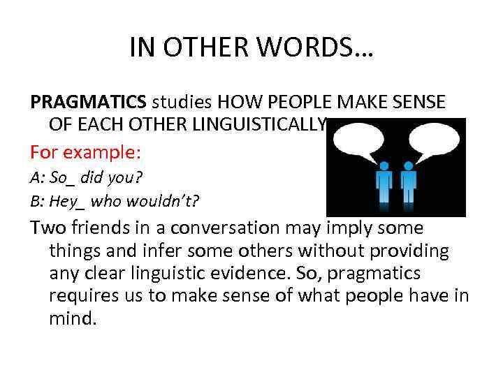 IN OTHER WORDS… PRAGMATICS studies HOW PEOPLE MAKE SENSE OF EACH OTHER LINGUISTICALLY. For