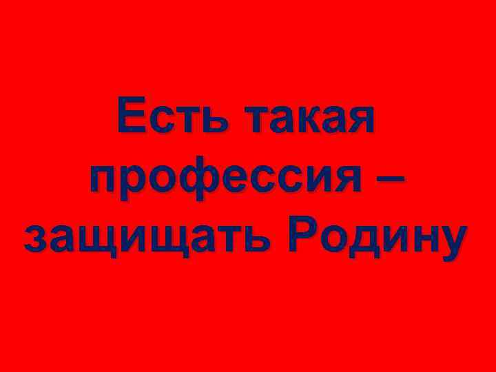 Есть такая профессия – защищать Родину 