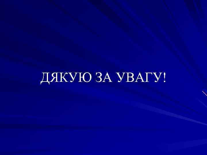 ДЯКУЮ ЗА УВАГУ! 