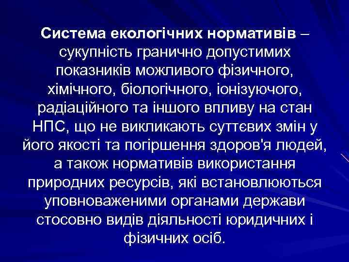 Система екологічних нормативів – сукупність гранично допустимих показників можливого фізичного, хімічного, біологічного, іонізуючого, радіаційного