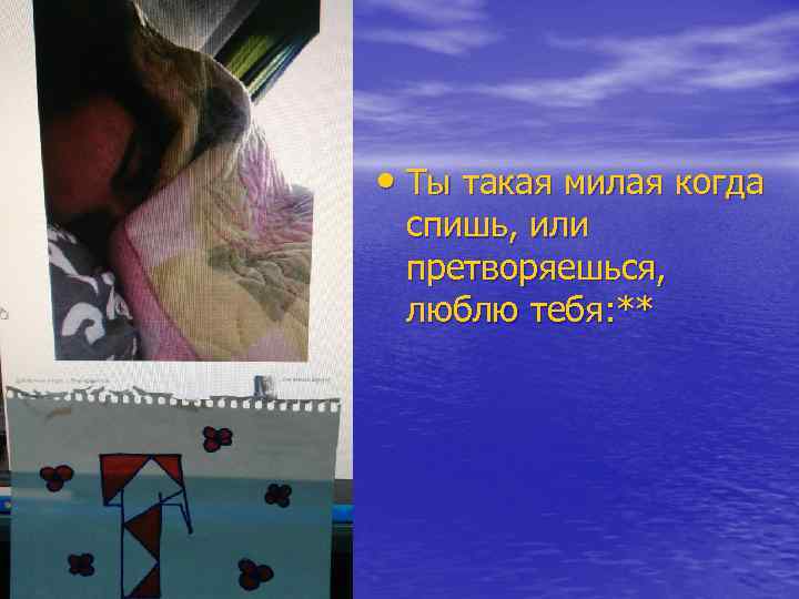  • Ты такая милая когда спишь, или претворяешься, люблю тебя: ** 