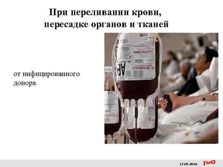 При переливании крови, пересадке органов и тканей от инфицированного донора 17. 05. 2016 