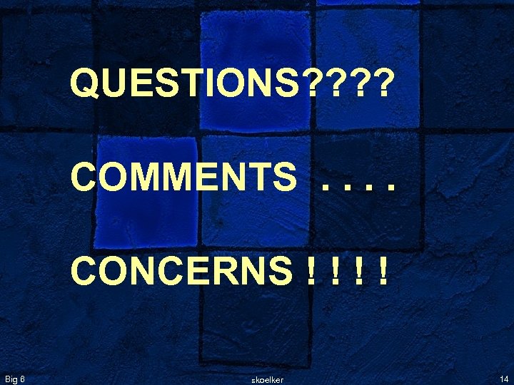 QUESTIONS? ? COMMENTS. . CONCERNS ! ! Big 6 skoelker 14 