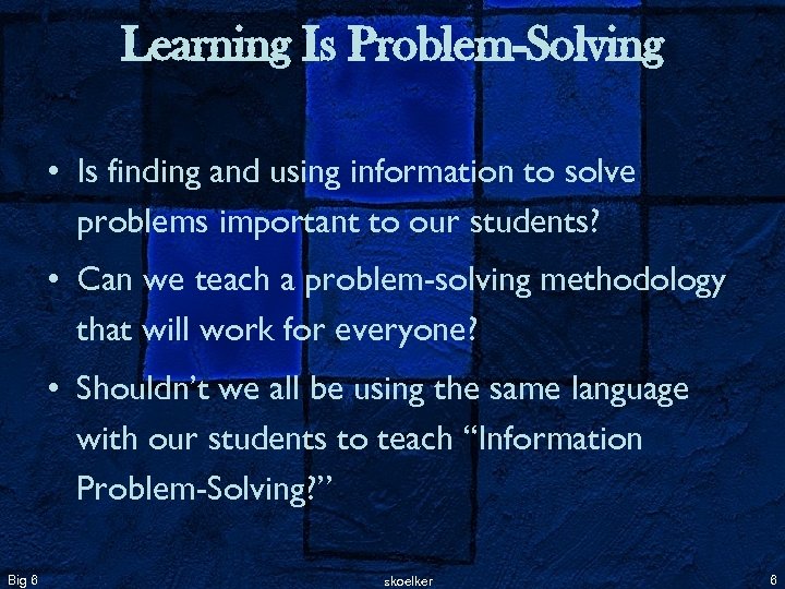 Learning Is Problem-Solving • Is finding and using information to solve problems important to