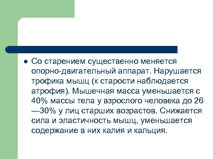 l Со старением существенно меняется опорно-двигательный аппарат. Нарушается трофика мышц (к старости наблюдается атрофия).