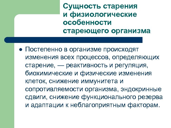 Сущность старения и физиологические особенности стареющего организма l Постепенно в организме происходят изменения всех