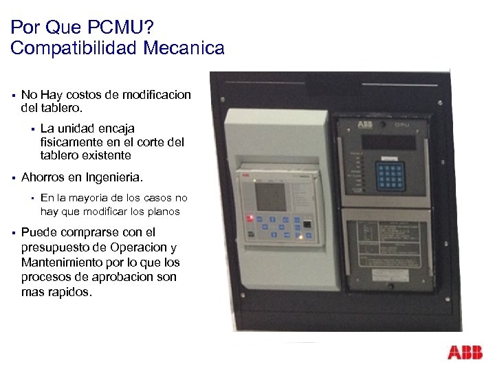 Por Que PCMU? Compatibilidad Mecanica § No Hay costos de modificacion del tablero. §