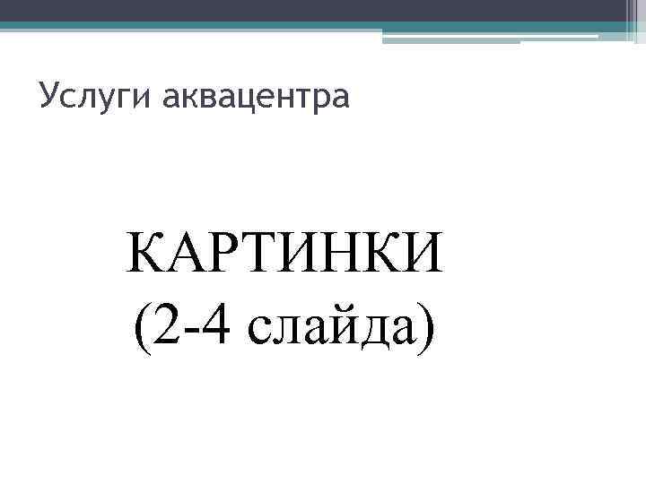 Услуги аквацентра КАРТИНКИ (2 -4 слайда) 