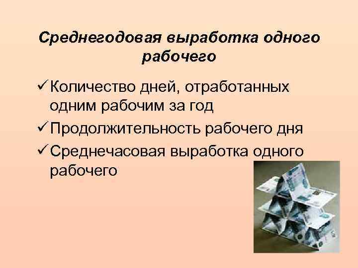Среднегодовая выработка одного рабочего ü Количество дней, отработанных одним рабочим за год ü Продолжительность