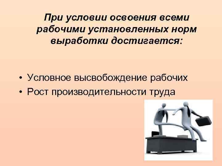 При условии освоения всеми рабочими установленных норм выработки достигается: • Условное высвобождение рабочих •