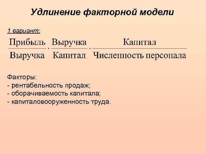 Удлинение факторной модели 1 вариант: Факторы: - рентабельность продаж; - оборачиваемость капитала; - капиталовооруженность