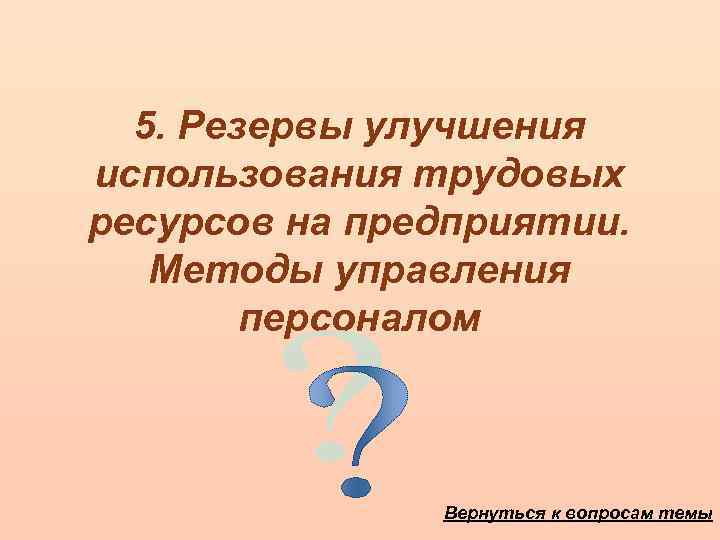 5. Резервы улучшения использования трудовых ресурсов на предприятии. Методы управления персоналом Вернуться к вопросам