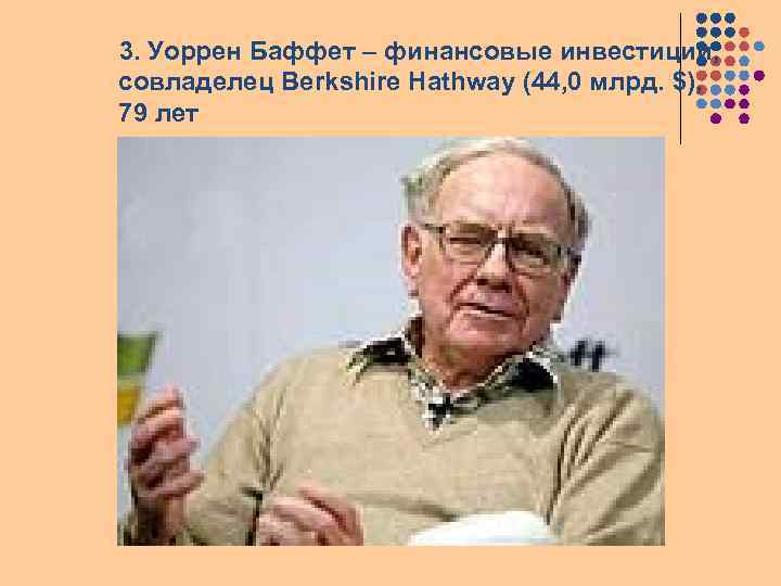 3. Уоррен Баффет – финансовые инвестиции, совладелец Berkshire Hathway (44, 0 млрд. $), 79