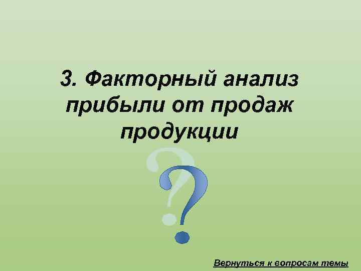 3. Факторный анализ прибыли от продаж продукции Вернуться к вопросам темы 