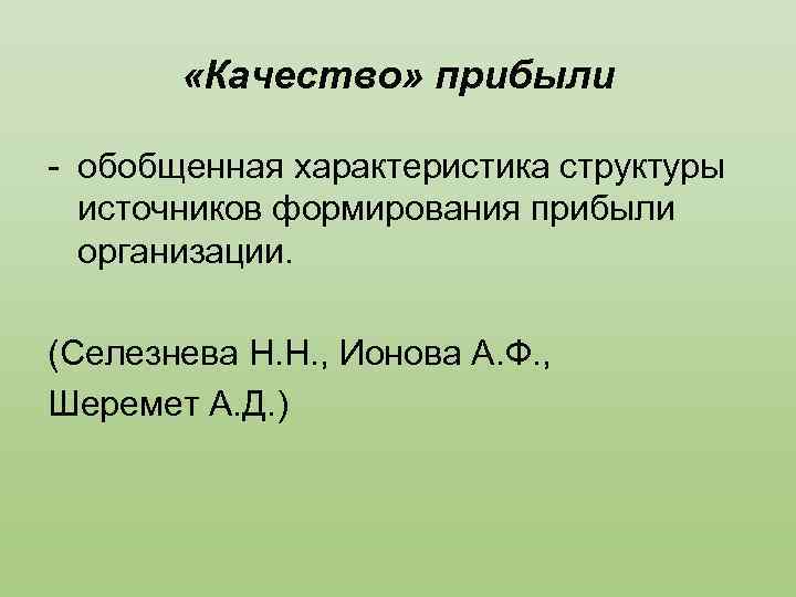  «Качество» прибыли - обобщенная характеристика структуры источников формирования прибыли организации. (Селезнева Н. Н.