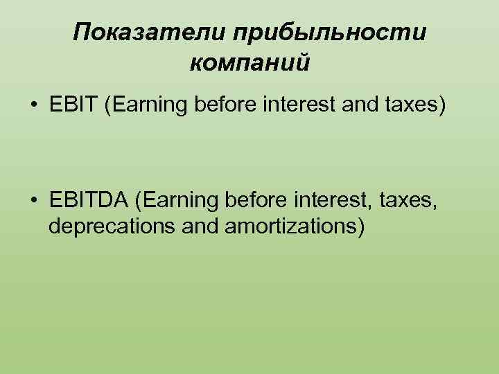 Показатели прибыльности компаний • EBIT (Earning before interest and taxes) • EBITDA (Earning before