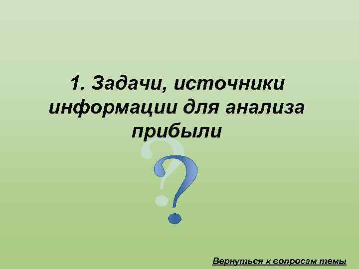 1. Задачи, источники информации для анализа прибыли Вернуться к вопросам темы 