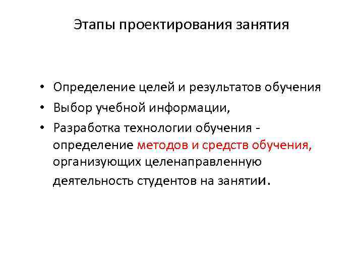 Этапы проектирования занятия • Определение целей и результатов обучения • Выбор учебной информации, •