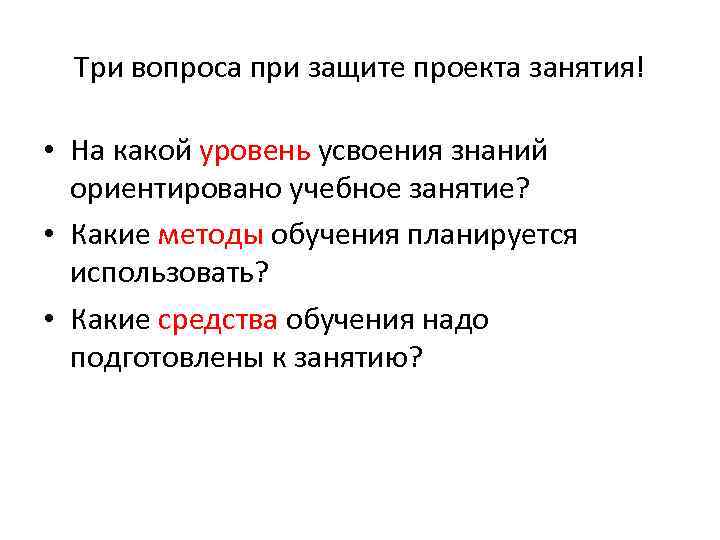 Три вопроса при защите проекта занятия! • На какой уровень усвоения знаний ориентировано учебное