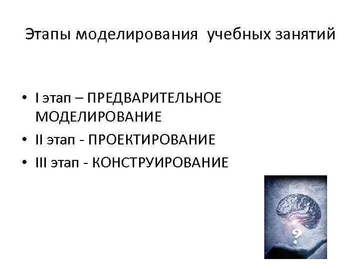 Этапы моделирования учебных занятий • I этап – ПРЕДВАРИТЕЛЬНОЕ МОДЕЛИРОВАНИЕ • II этап -