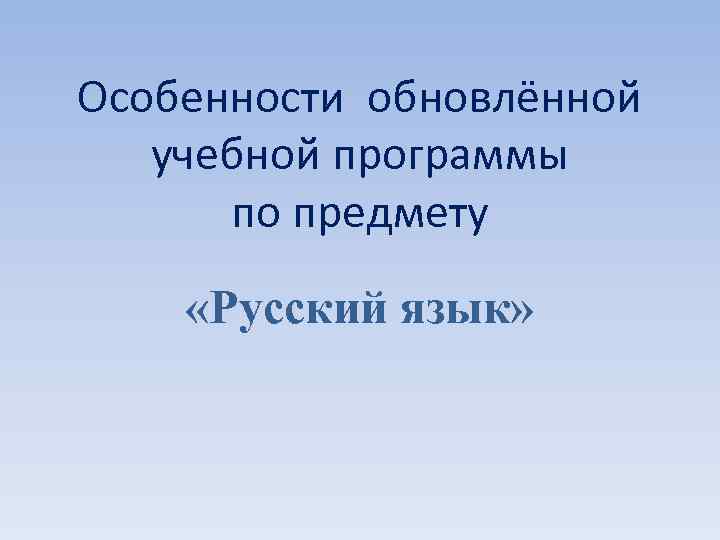 Особенности обновлённой учебной программы по предмету «Русский язык» 