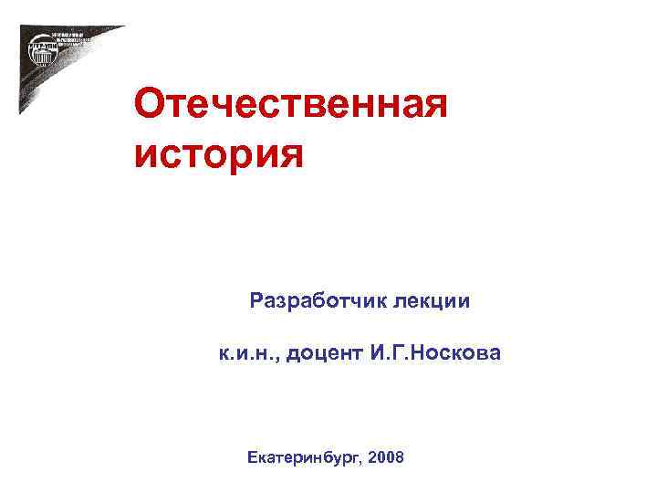 Отечественная история Разработчик лекции к. и. н. , доцент И. Г. Носкова Екатеринбург, 2008