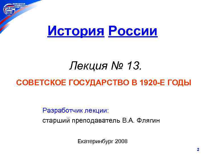 История России Лекция № 13. СОВЕТСКОЕ ГОСУДАРСТВО В 1920 -Е ГОДЫ Разработчик лекции: старший
